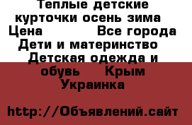 Теплые детские курточки осень-зима › Цена ­ 1 000 - Все города Дети и материнство » Детская одежда и обувь   . Крым,Украинка